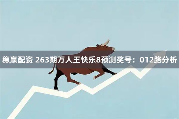 稳赢配资 263期万人王快乐8预测奖号：012路分析