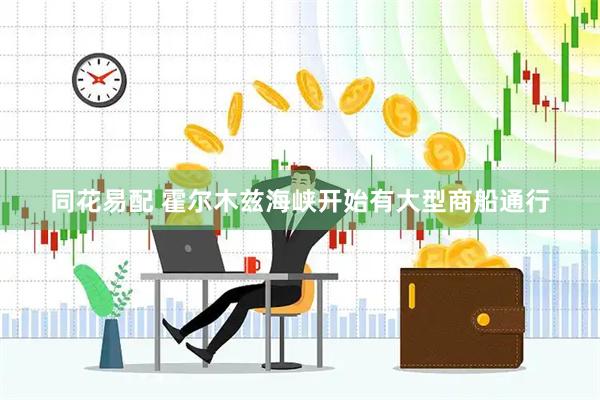 同花易配 霍尔木兹海峡开始有大型商船通行