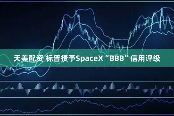 天美配资 标普授予SpaceX“BBB”信用评级
