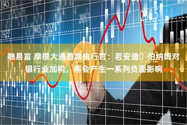 融易富 摩根大通首席执行官：若安迪・伯纳姆对银行业加税，将会产生一系列负面影响
