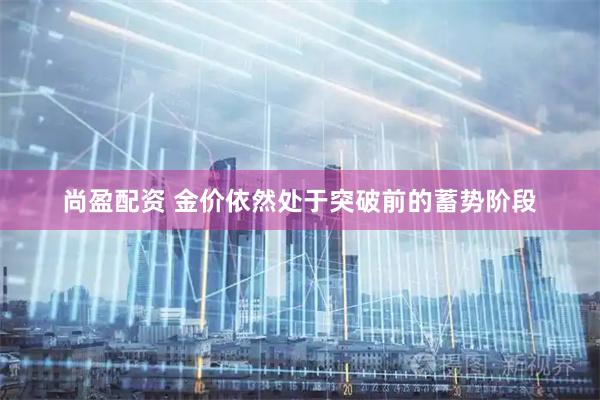 尚盈配资 金价依然处于突破前的蓄势阶段